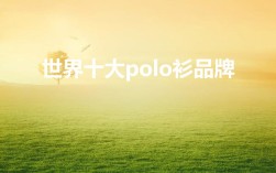 世界十大polo衫品牌？polo衫奢侈品牌有什么牌子